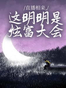 已完结小说《直播相亲，这明明是炫富大会》在线章节阅读